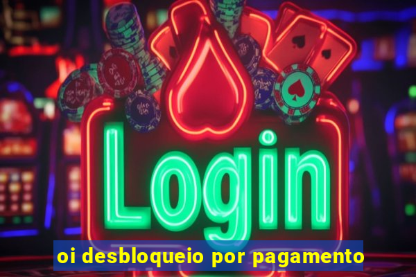 oi desbloqueio por pagamento